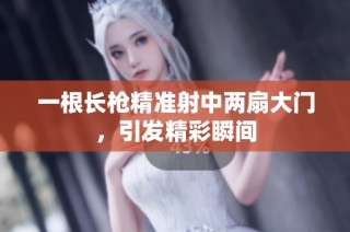 一根长枪精准射中两扇大门，引发精彩瞬间