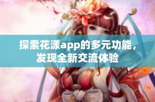 探索花漾app的多元功能，发现全新交流体验