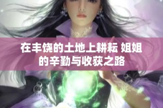 在丰饶的土地上耕耘 姐姐的辛勤与收获之路