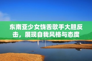 东南亚少女饶舌歌手大胆反击，展现自我风格与态度