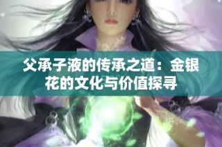 父承子液的传承之道：金银花的文化与价值探寻