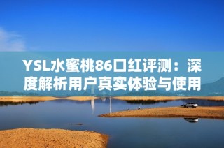 YSL水蜜桃86口红评测：深度解析用户真实体验与使用感受