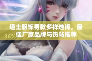 道士服饰男款多样选择，最佳厂家品牌与热帖推荐