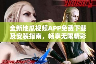 全新地瓜视频APP免费下载及安装指南，畅享无限精彩内容