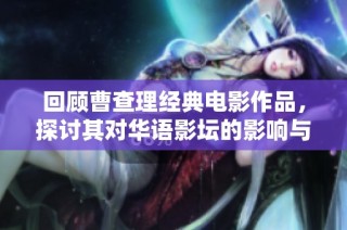 回顾曹查理经典电影作品，探讨其对华语影坛的影响与意义