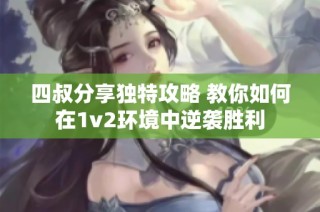 四叔分享独特攻略 教你如何在1v2环境中逆袭胜利