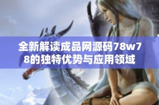 全新解读成品网源码78w78的独特优势与应用领域