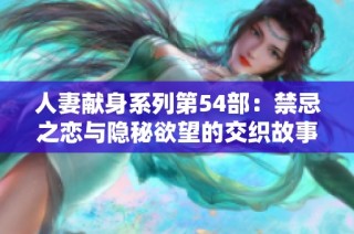 人妻献身系列第54部：禁忌之恋与隐秘欲望的交织故事