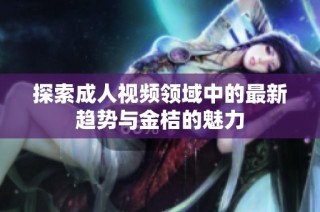 探索成人视频领域中的最新趋势与金桔的魅力