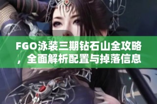 FGO泳装三期钻石山全攻略，全面解析配置与掉落信息，助你轻松逆袭UP!
