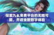 探索九幺免费平台的无限可能，开启全新数字体验