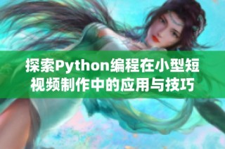 探索Python编程在小型短视频制作中的应用与技巧