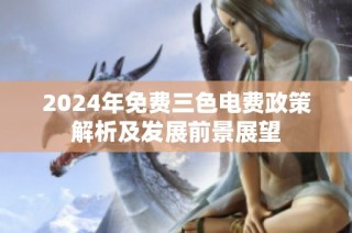 2024年免费三色电费政策解析及发展前景展望