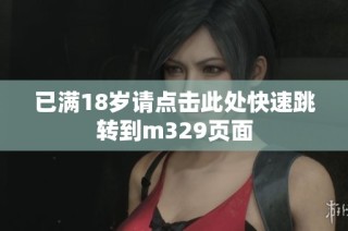已满18岁请点击此处快速跳转到m329页面