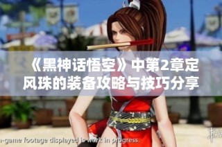 《黑神话悟空》中第2章定风珠的装备攻略与技巧分享
