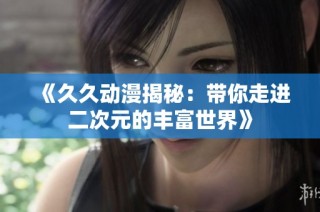 《久久动漫揭秘：带你走进二次元的丰富世界》