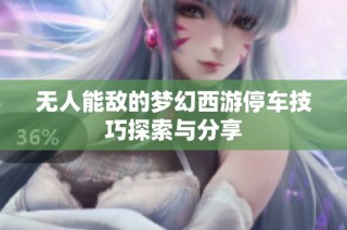 无人能敌的梦幻西游停车技巧探索与分享