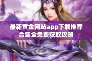 最新黄金网站app下载推荐合集全免费获取攻略