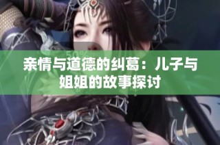 亲情与道德的纠葛：儿子与姐姐的故事探讨