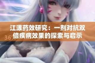 江漾药效研究：一剂对抗双倍疾病效果的探索与启示
