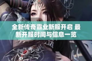 全新传奇霸业新服开启 最新开服时间与信息一览