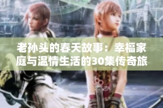 老孙头的春天故事：幸福家庭与温情生活的30集传奇旅程