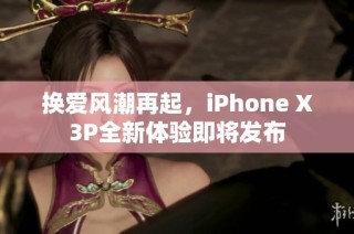 换爱风潮再起，iPhone X3P全新体验即将发布