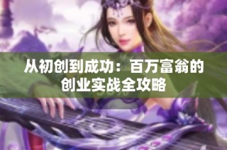 从初创到成功：百万富翁的创业实战全攻略