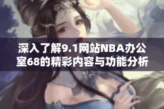 深入了解9.1网站NBA办公室68的精彩内容与功能分析