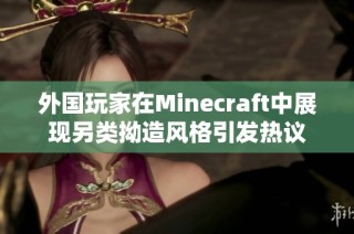 外国玩家在Minecraft中展现另类拗造风格引发热议