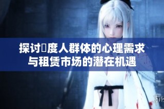 探讨卬度人群体的心理需求与租赁市场的潜在机遇