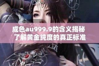 成色au999.9的含义揭秘 了解黄金纯度的真正标准