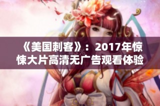 《美国刺客》：2017年惊悚大片高清无广告观看体验分享