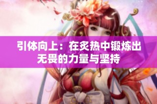 引体向上：在炙热中锻炼出无畏的力量与坚持