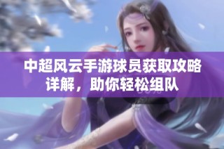 中超风云手游球员获取攻略详解，助你轻松组队