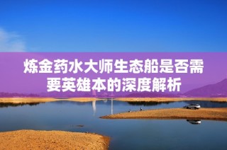 炼金药水大师生态船是否需要英雄本的深度解析