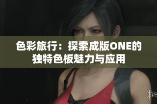 色彩旅行：探索成版ONE的独特色板魅力与应用