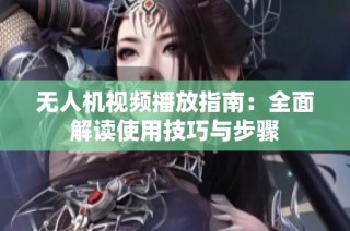 无人机视频播放指南：全面解读使用技巧与步骤