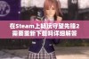 在Steam上畅玩守望先锋2需要重新下载吗详细解答