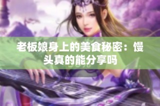 老板娘身上的美食秘密：馒头真的能分享吗