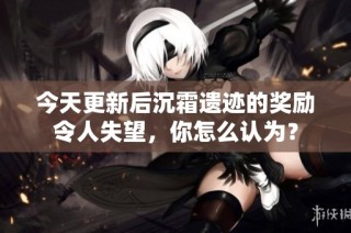 今天更新后沉霜遗迹的奖励令人失望，你怎么认为？