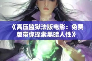 《高压监狱法版电影：免费版带你探索黑暗人性》