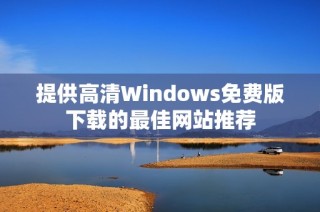 提供高清Windows免费版下载的最佳网站推荐