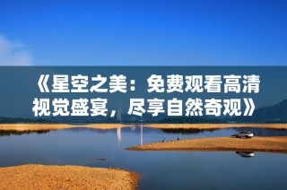 《星空之美：免费观看高清视觉盛宴，尽享自然奇观》