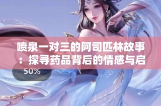 喷泉一对三的阿司匹林故事：探寻药品背后的情感与启示