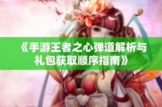 《手游王者之心弹道解析与礼包获取顺序指南》