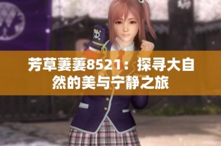 芳草萋萋8521：探寻大自然的美与宁静之旅