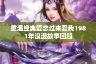 重温经典爱恋过来爱我1981年浪漫故事回顾