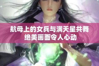 航母上的女兵与满天星共舞 绝美画面令人心动