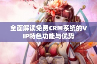 全面解读免费CRM系统的VIP特色功能与优势